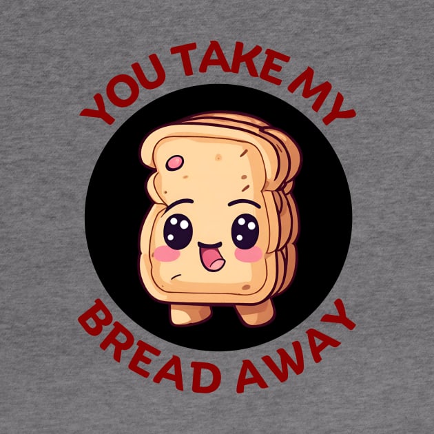You Take My Bread Away | Bread Pun by Allthingspunny